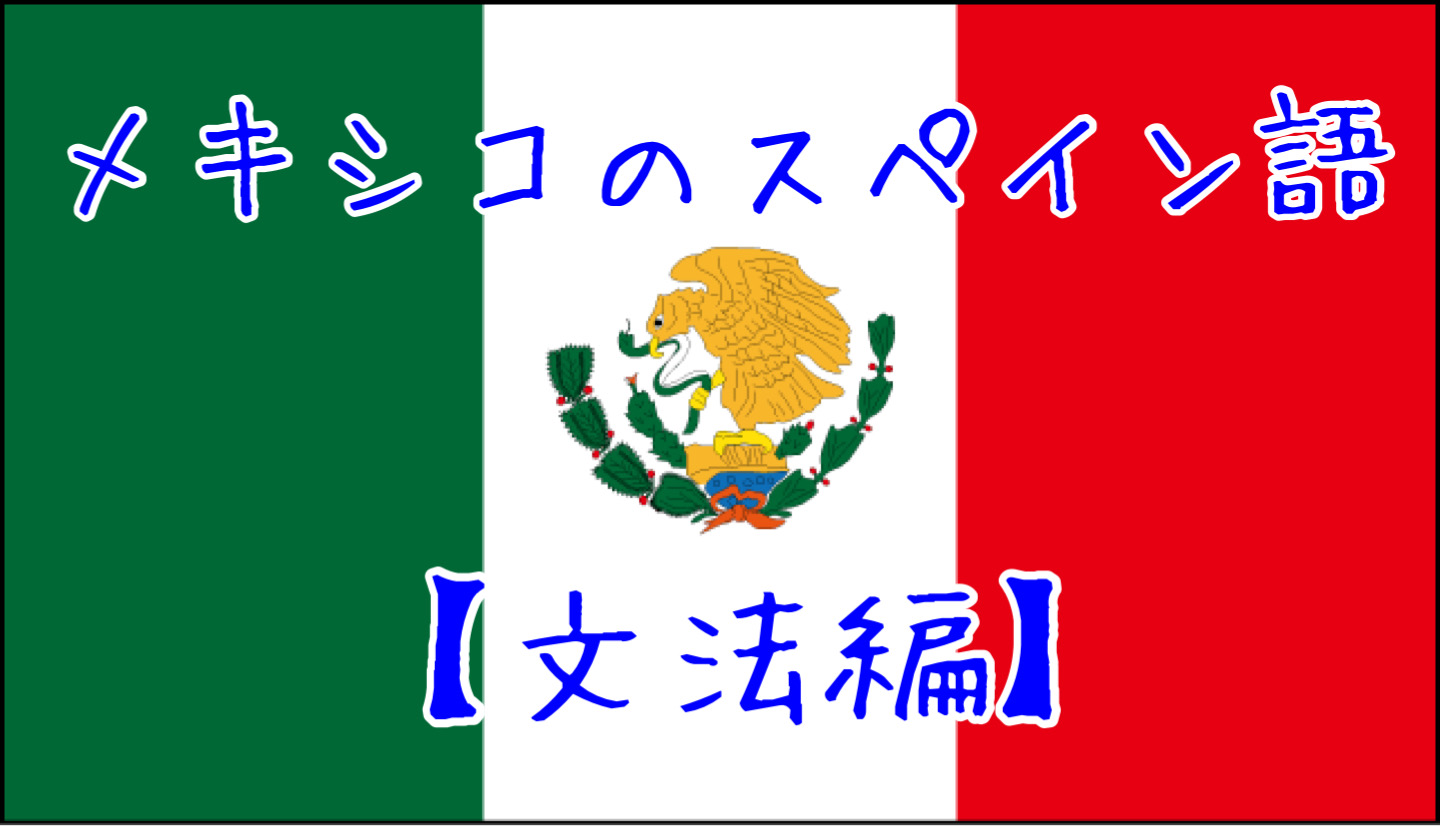 メキシコのスペイン語の特徴を文法的に完全解説 メヒナビ